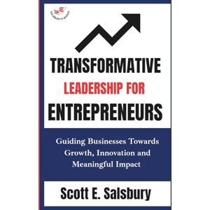 Scott Transformative Leadership For Entrepreneurs: Guiding Businesses Toward Growth, Innovation, And Meaningful Impact Scott Transformative Leadership For Entrepreneurs: Guiding Businesses Toward Growth, Innovation, And Meaningful Impact