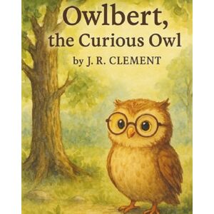 Clement, J. R. Owlbert, the Curious Owl Clement, J. R. Owlbert, the Curious Owl