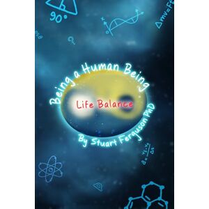 Ferguson PhD, Stuart Being a Human Being, Volume Three – Life Balance Ferguson PhD, Stuart Being a Human Being, Volume Three – Life Balance