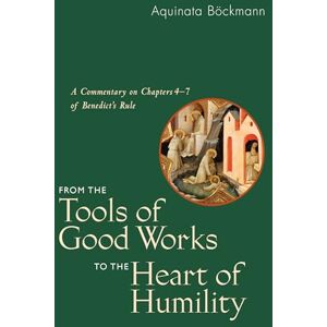 Bckmann OSB PhD, Aquinata From the Tools of Good Works to the Heart of Humility: A Commentary on Chapters 4-7 of Benedicts Rule Bckmann OSB PhD, Aquinata From the Tools of Good Works to the Heart of Humility: A Commentary on Chapters 4-7 of Benedicts Rule