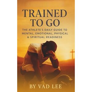 Lee Trained To Go: The Athlete's Daily Guide to Mental, Emotional, Physical and Spiritual Readiness Lee Trained To Go: The Athlete's Daily Guide to Mental, Emotional, Physical and Spiritual Readiness