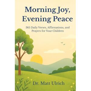 Ulrich, Dr. Matt Morning Joy, Evening Peace: 365 Daily Bible Verses, Affirmations, and Prayers for Children Ages 0–10 Ulrich, Dr. Matt Morning Joy, Evening Peace: 365 Daily Bible Verses, Affirmations, and Prayers for Children Ages 0–10