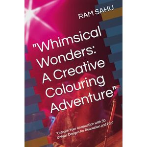 SAHU, RAM Whimsical Wonders: A Creative Colouring Adventure": "Unleash Your Imagination with 50 Unique Designs for Relaxation and Fun SAHU, RAM Whimsical Wonders: A Creative Colouring Adventure": "Unleash Your Imagination with 50 Unique Designs for Relaxation and Fun