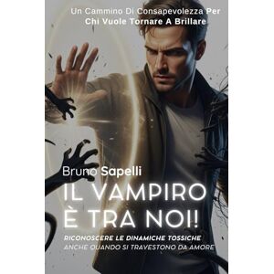 Sapelli, Bruno Il Vampiro è tra Noi!: Riconoscere le dinamiche tossiche anche quando si travestono da amore Sapelli, Bruno Il Vampiro è tra Noi!: Riconoscere le dinamiche tossiche anche quando si travestono da amore