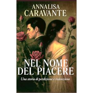 Caravante, Annalisa Nel nome del piacere: Una storia di perdizione e redenzione Caravante, Annalisa Nel nome del piacere: Una storia di perdizione e redenzione