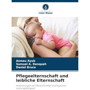 Ayub, Asmau Pflegeelternschaft und leibliche Elternschaft: Auswirkungen auf Persönlichkeit und kognitive Leistungsfähigkeit Ayub, Asmau Pflegeelternschaft und leibliche Elternschaft: Auswirkungen auf Persönlichkeit und kognitive Leistungsfähigkeit