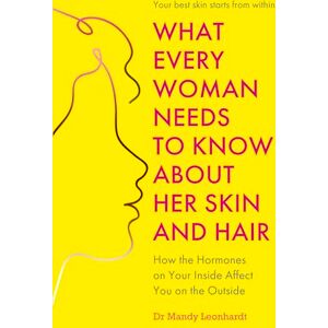 Leonhardt, Dr Mandy What Every Woman Needs to Know About Her Skin and Hair: How the hormones on your inside affect you on the outside Leonhardt, Dr Mandy What Every Woman Needs to Know About Her Skin and Hair: How the hormones on your inside affect you on the outside