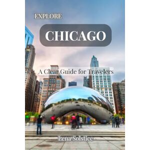 Solstice, Lena Explore Chicago: A Clear Guide for Travelers Solstice, Lena Explore Chicago: A Clear Guide for Travelers