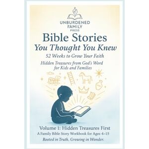 Family Press, The Unburdened Bible Stories You Thought You Knew 52 Weeks to Grow Your Faith:: Volume 1 – Hidden Treasures First Family Press, The Unburdened Bible Stories You Thought You Knew 52 Weeks to Grow Your Faith:: Volume 1 – Hidden Treasures First