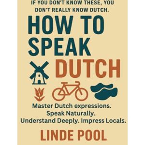 Pool, Linde HOW TO SPEAK DUTCH Master Dutch Expressions: If you don't know these, you don't really know Dutch Pool, Linde HOW TO SPEAK DUTCH Master Dutch Expressions: If you don't know these, you don't really know Dutch