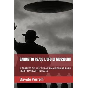 Perrelli, Davide GABINETTO RS/33 L'UFO DI MUSSOLINI: IL SEGRETO DEL DUCE E LA PRIMA INDAGINE SUGLI OGGETTI VOLANTI IN ITALIA Perrelli, Davide GABINETTO RS/33 L'UFO DI MUSSOLINI: IL SEGRETO DEL DUCE E LA PRIMA INDAGINE SUGLI OGGETTI VOLANTI IN ITALIA