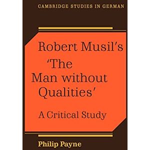 Payne, Philip Robert Musil's 'The Man Without Qualities': A Critical Study (Cambridge Studies in German) Payne, Philip Robert Musil's 'The Man Without Qualities': A Critical Study (Cambridge Studies in German)