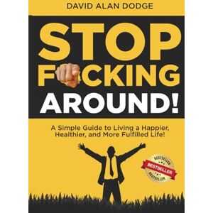 Dodge, David Alan Stop F*cking Around!: A Simple Guide to Living a Happier, Healthier, and More Fulfilled Life! Dodge, David Alan Stop F*cking Around!: A Simple Guide to Living a Happier, Healthier, and More Fulfilled Life!
