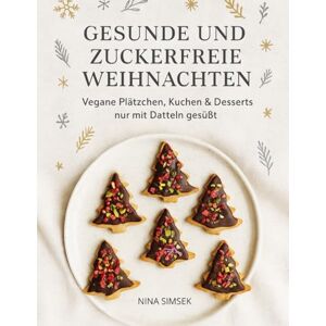 Simsek, Nina Gesunde und zuckerfreie Weihnachten: Vegane Plätzchen, Kuchen & Desserts nur mit Datteln gesüßt Simsek, Nina Gesunde und zuckerfreie Weihnachten: Vegane Plätzchen, Kuchen & Desserts nur mit Datteln gesüßt