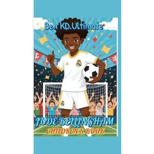 Ultimate, Ben KD. JUDE BELLINGHAM CHILDREN'S BOOK: The Coolest Kid in Football and His Rise to Greatness Ultimate, Ben KD. JUDE BELLINGHAM CHILDREN'S BOOK: The Coolest Kid in Football and His Rise to Greatness