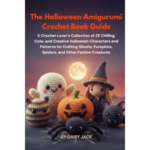 Daisy Tech The Halloween Amigurumi Crochet Book Guide: A Crochet Lover’s Collection of 25 Chilling, Cute, and Creative Halloween Characters and Patterns for Crafting Ghosts, Spiders, and Other Festive Creatures Daisy Tech The Halloween Amigurumi Crochet Book Guide: A Crochet Lover’s Collection of 25 Chilling, Cute, and Creative Halloween Characters and Patterns for Crafting Ghosts, Spiders, and Other Festive Creatures
