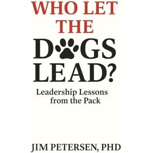 Petersen, Jim Who Let the Dogs Lead?: Leadership Lessons from the Pack Petersen, Jim Who Let the Dogs Lead?: Leadership Lessons from the Pack
