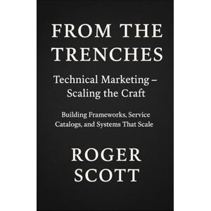 Scott From the Trenches: Technical Marketing – Scaling the Craft: Building Frameworks, Service Catalogs, and Systems That Scale (From the Trenches: The Craft of Technical Marketing) Scott From the Trenches: Technical Marketing – Scaling the Craft: Building Frameworks, Service Catalogs, and Systems That Scale (From the Trenches: The Craft of Technical Marketing)