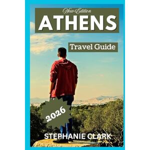 Clark, Stephanie ATHENS TRAVEL GUIDE 2026: The story of Athens, Top attractions, The most see sights, Local secrets, culture, shopping and finds, people and everyday life, practical travel. Clark, Stephanie ATHENS TRAVEL GUIDE 2026: The story of Athens, Top attractions, The most see sights, Local secrets, culture, shopping and finds, people and everyday life, practical travel.