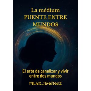 JIMÉNEZ, PILAR La médium PUENTE ENTRE MUNDOS: El arte de canalizar y vivir entre dos mundos JIMÉNEZ, PILAR La médium PUENTE ENTRE MUNDOS: El arte de canalizar y vivir entre dos mundos