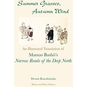 Kawaharada, Dennis Summer Grasses, Autumn Wind: An Illustrated Translation of Basho's ""Narrow Roads of the Deep North" (Oku no Hosomichi") (Black and White Edition) Kawaharada, Dennis Summer Grasses, Autumn Wind: An Illustrated Translation of Basho's ""Narrow Roads of the Deep North" (Oku no Hosomichi") (Black and White Edition)