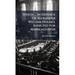Brown, David Paul Speech ... In Defence Of Alexander William Holmes, Indicted For Manslaughter Brown, David Paul Speech ... In Defence Of Alexander William Holmes, Indicted For Manslaughter