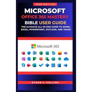 J. Collins, Ethan Microsoft Office 365 Mastery Bible User Guide 2026 Edition: The Ultimate All-in-One Guide to Word, Excel, PowerPoint, Outlook, and Teams J. Collins, Ethan Microsoft Office 365 Mastery Bible User Guide 2026 Edition: The Ultimate All-in-One Guide to Word, Excel, PowerPoint, Outlook, and Teams