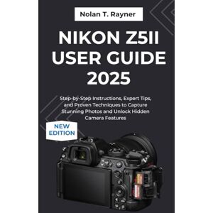 Rayner, Nolan T. Nikon Z5II User Guide 2025: Step-by-Step Instructions, Expert Tips, and Proven Techniques to Capture Stunning Photos and Unlock Hidden Camera ... Manuals for Tech Enthusiasts and Beginners) Rayner, Nolan T. Nikon Z5II User Guide 2025: Step-by-Step Instructions, Expert Tips, and Proven Techniques to Capture Stunning Photos and Unlock Hidden Camera ... Manuals for Tech Enthusiasts and Beginners)