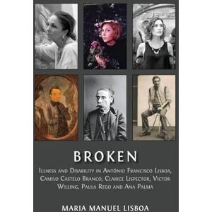 Manuel Lisboa, Maria Broken: Illness and Disability in Antônio Francisco Lisboa, Camilo Castelo Branco, Clarice Lispector, Victor Willing, Paula Rego and Ana Palma Manuel Lisboa, Maria Broken: Illness and Disability in Antônio Francisco Lisboa, Camilo Castelo Branco, Clarice Lispector, Victor Willing, Paula Rego and Ana Palma