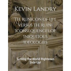 Landry, Kevin The Runicon of Life versus the Ruin-Iconsequences of Iniquitous Ideologies: Turning the World Righteous Side Up! Landry, Kevin The Runicon of Life versus the Ruin-Iconsequences of Iniquitous Ideologies: Turning the World Righteous Side Up!
