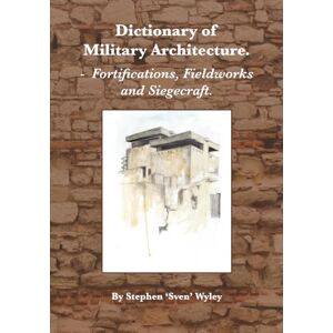 Wyley, Stephen Dictionary of Milatary Architecture 2nd Edition: Fortifications, Fieldworks and Siegecraft Wyley, Stephen Dictionary of Milatary Architecture 2nd Edition: Fortifications, Fieldworks and Siegecraft