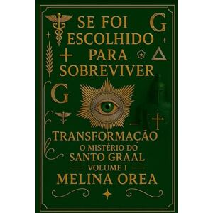 Orea, Melina Se foi escolhido para sobreviver: Transformação. O mistério do Santo Graal. Volume I Orea, Melina Se foi escolhido para sobreviver: Transformação. O mistério do Santo Graal. Volume I