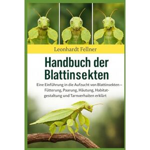 Fellner, Leonhardt HANDBUCH DER BLATTINSEKTEN: Eine Einführung in die Aufzucht von Blattinsekten – Fütterung, Paarung, Häutung, Habitatgestaltung und Tarnverhalten erklärt Fellner, Leonhardt HANDBUCH DER BLATTINSEKTEN: Eine Einführung in die Aufzucht von Blattinsekten – Fütterung, Paarung, Häutung, Habitatgestaltung und Tarnverhalten erklärt
