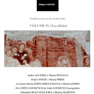 GARNIER, Philippe Familias da Ilha Terceira Vol. IV (3.a edição): Os Pestana Os Lopes Lourenço Sebastião Dias Nogueira (Familias da Ilha Terceira (3.a edição)) GARNIER, Philippe Familias da Ilha Terceira Vol. IV (3.a edição): Os Pestana Os Lopes Lourenço Sebastião Dias Nogueira (Familias da Ilha Terceira (3.a edição))