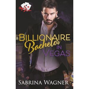 Wagner, Sabrina Billionaire Bachelor in Vegas: An Opposites Attract Billionaire Romance: 2 (Vegas Love) Wagner, Sabrina Billionaire Bachelor in Vegas: An Opposites Attract Billionaire Romance: 2 (Vegas Love)
