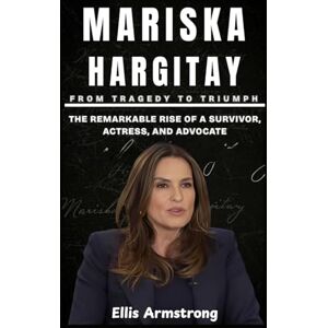 Armstrong, Ellis Mariska Hargitay: From Tragedy to Triumph: The Remarkable Rise of a Survivor, Actress, and Advocate Armstrong, Ellis Mariska Hargitay: From Tragedy to Triumph: The Remarkable Rise of a Survivor, Actress, and Advocate