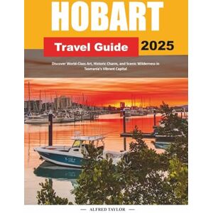 Taylor HOBART TRAVEL GUIDE 2025: Discover World-Class Art, Historic Charm, and Scenic Wilderness in Tasmania's Vibrant Capital Taylor HOBART TRAVEL GUIDE 2025: Discover World-Class Art, Historic Charm, and Scenic Wilderness in Tasmania's Vibrant Capital