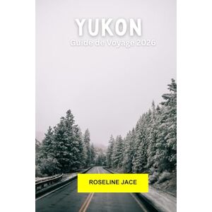 Jace, Roseline Yukon Guide de voyage 2026: Routes sauvages, villes de la ruée vers l'or, aurores boréales et grand silence Jace, Roseline Yukon Guide de voyage 2026: Routes sauvages, villes de la ruée vers l'or, aurores boréales et grand silence