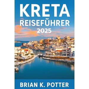 POTTER, BRIAN K. POTTER Kreta Reiseführer 2025: Entdecken Sie Top-Attraktionen, versteckte Schätze und atemberaubende Strände. Ihr ultimativer Begleiter zu historischen ... und der lebendigen griechischen Kultur POTTER, BRIAN K. POTTER Kreta Reiseführer 2025: Entdecken Sie Top-Attraktionen, versteckte Schätze und atemberaubende Strände. Ihr ultimativer Begleiter zu historischen ... und der lebendigen griechischen Kultur