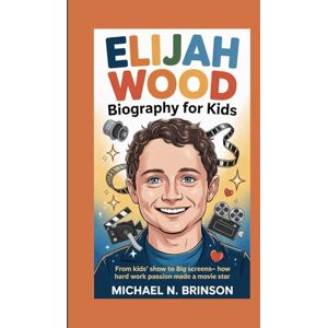 Brinson, Michael N. ELIJAH WOOD BIOGRAPHY FOR KIDS:: From Kids' Show To Big Screens— How Hard Work And Passion Made A Movie Star Brinson, Michael N. ELIJAH WOOD BIOGRAPHY FOR KIDS:: From Kids' Show To Big Screens— How Hard Work And Passion Made A Movie Star