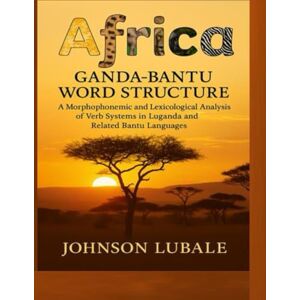 Lubale, Johnson Africa Ganda- Bantu Word Structure: A Morphophonemic and Lexicological Analysis of Verb Systems in Luganda and Related Bantu Languages (African Legacy) Lubale, Johnson Africa Ganda- Bantu Word Structure: A Morphophonemic and Lexicological Analysis of Verb Systems in Luganda and Related Bantu Languages (African Legacy)