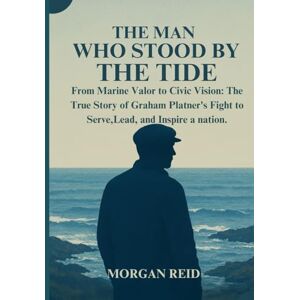 REID, MORGAN THE MAN WHO STOOD BY THE TIDE: From Marine Valor to Civic Vision: The True Story of Graham Platner's Fight to Serve,Lead, and Inspire a nation. REID, MORGAN THE MAN WHO STOOD BY THE TIDE: From Marine Valor to Civic Vision: The True Story of Graham Platner's Fight to Serve,Lead, and Inspire a nation.