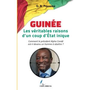 Poussou, Adrien Guinée Les véritables raisons d'un coup d'Etat inique: Comment le président Alpha Condé est-il devenu un homme à abattre ? Poussou, Adrien Guinée Les véritables raisons d'un coup d'Etat inique: Comment le président Alpha Condé est-il devenu un homme à abattre ?