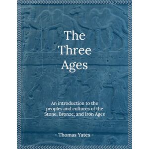 Yates, Thomas The Three Ages: An Introduction to the Peoples and Cultures of the Stone, Bronze, and Iron Ages (The Ancient World) Yates, Thomas The Three Ages: An Introduction to the Peoples and Cultures of the Stone, Bronze, and Iron Ages (The Ancient World)