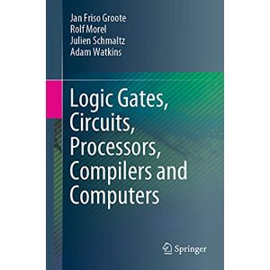 Groote, Jan Friso Logic Gates, Circuits, Processors, Compilers and Computers Groote, Jan Friso Logic Gates, Circuits, Processors, Compilers and Computers