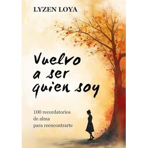 Loya, Lyzen Vuelvo a ser quien soy: 100 recordatorios de alma para reencontrarte Loya, Lyzen Vuelvo a ser quien soy: 100 recordatorios de alma para reencontrarte