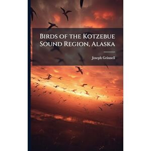 Grinnell, Joseph Birds of the Kotzebue Sound Region, Alaska Grinnell, Joseph Birds of the Kotzebue Sound Region, Alaska