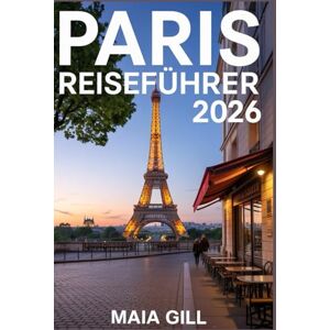 Gill, Maia Paris Reiseführer 2026: Ihr Reisebegleiter mit detaillierten Karten, Schritt-für-Schritt-Reiserouten, Spartipps, Geheimtipps und unverzichtbaren Hinweisen für die perfekte Reise Gill, Maia Paris Reiseführer 2026: Ihr Reisebegleiter mit detaillierten Karten, Schritt-für-Schritt-Reiserouten, Spartipps, Geheimtipps und unverzichtbaren Hinweisen für die perfekte Reise