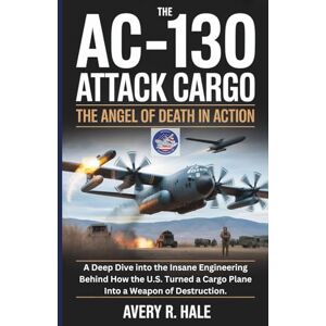 Avery The AC-130 Attack Cargo : The Angel of Death in Action: A Deep Dive into the Insane Engineering Behind How the U.S. Turned a Cargo Plane Into a Weapon ... of the World’s Legendary Aircraft.) Avery The AC-130 Attack Cargo : The Angel of Death in Action: A Deep Dive into the Insane Engineering Behind How the U.S. Turned a Cargo Plane Into a Weapon ... of the World’s Legendary Aircraft.)