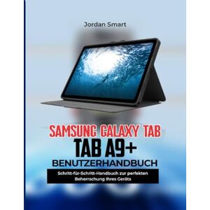 Smart, Jordan SAMSUNG GALAXY TAB A9+ BENUTZERHANDBUCH: Schritt-für-Schritt-Anleitung zur Beherrschung Ihres Geräts Smart, Jordan SAMSUNG GALAXY TAB A9+ BENUTZERHANDBUCH: Schritt-für-Schritt-Anleitung zur Beherrschung Ihres Geräts